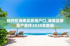 如何在海南买房落户口,海南买房落户条件2020年新规