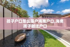 孩子户口怎么落户海南户口,海南孩子随迁户口