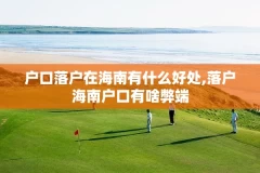 户口落户在海南有什么好处,落户海南户口有啥弊端