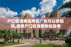 户口在海南高考在广东可以参加吗,海南户口在海南参加高考