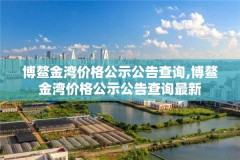 博鳌金湾价格公示公告查询,博鳌金湾价格公示公告查询最新