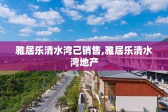 雅居乐清水湾己销售,雅居乐清水湾地产