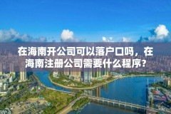 在海南开公司可以落户口吗,在海南注册公司需要什么程序?