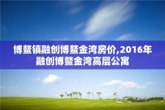 博鳌镇融创博鳌金湾房价,2016年融创博鳌金湾高层公寓
