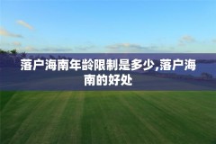 落户海南年龄限制是多少,落户海南的好处