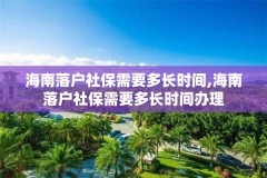 海南落户社保需要多长时间,海南落户社保需要多长时间办理