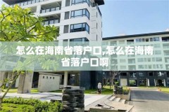 怎么在海南省落户口,怎么在海南省落户口啊