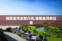博鳌金湾全貌介绍,博鳌金湾的位置