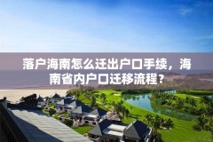 落户海南怎么迁出户口手续,海南省内户口迁移流程?