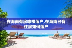 在海南有房咋样落户,在海南已有住房如何落户