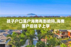 孩子户口落户海南有影响吗,海南落户后孩子上学