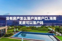 没有房产怎么落户海南户口,海南无房可以落户吗