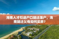 海南人才引进户口随迁落户，海南随迁父母如何买房？