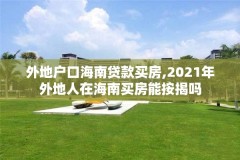 外地户口海南贷款买房,2021年外地人在海南买房能按揭吗
