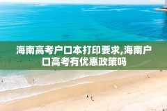 海南高考户口本打印要求,海南户口高考有优惠政策吗