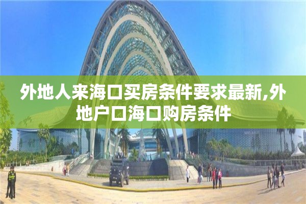 外地人来海口买房条件要求最新,外地户口海口购房条件