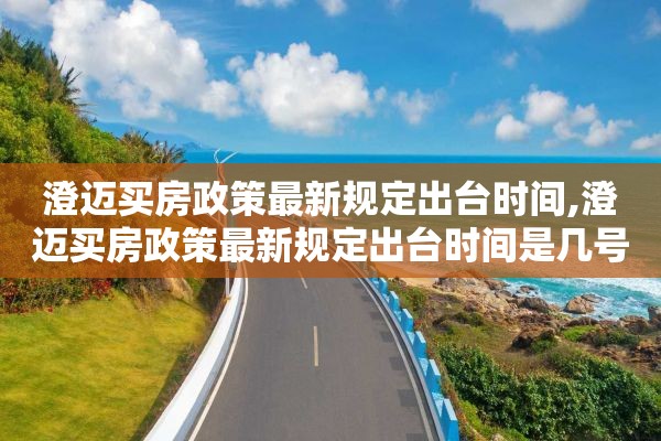 澄迈买房政策最新规定出台时间,澄迈买房政策最新规定出台时间是几号