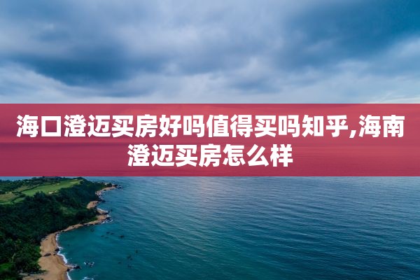 海口澄迈买房好吗值得买吗知乎,海南澄迈买房怎么样