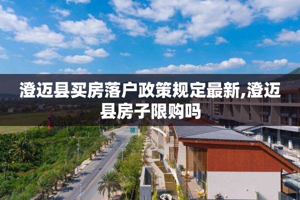 澄迈县买房落户政策规定最新,澄迈县房子限购吗