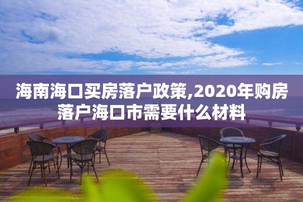 海南海口买房落户政策,2020年购房落户海口市需要什么材料