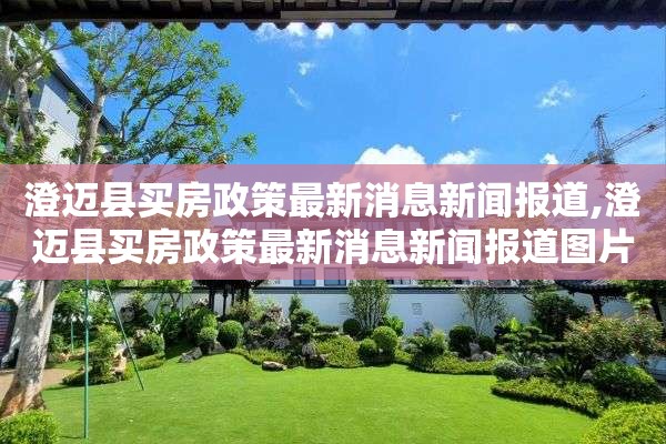 澄迈县买房政策最新消息新闻报道,澄迈县买房政策最新消息新闻报道图片