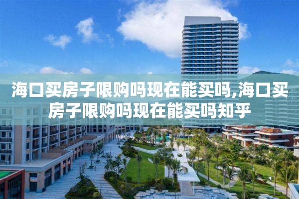 海口买房子限购吗现在能买吗,海口买房子限购吗现在能买吗知乎