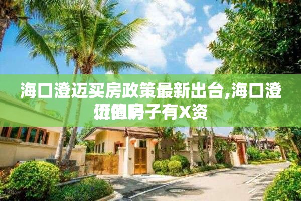 海口澄迈买房政策最新出台,海口澄迈的房子有X资
价值吗