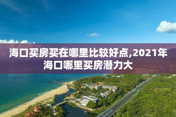 海口买房买在哪里比较好点,2021年海口哪里买房潜力大