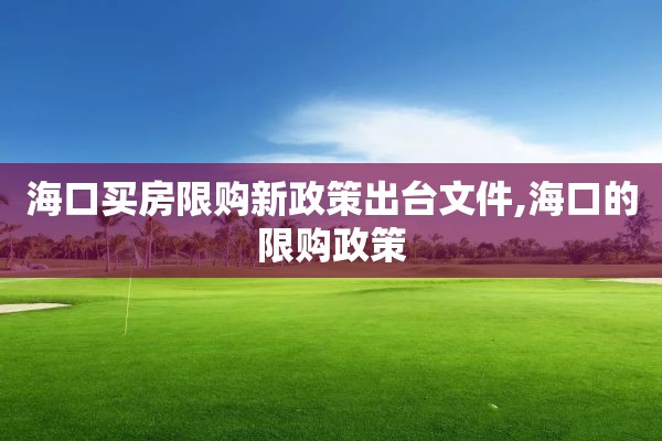 海口买房限购新政策出台文件,海口的限购政策