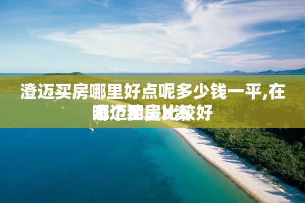 澄迈买房哪里好点呢多少钱一平,在澄迈买房X资
哪个地段比较好