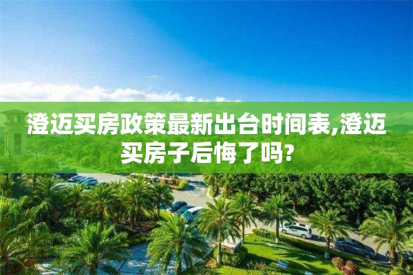 澄迈买房政策最新出台时间表,澄迈买房子后悔了吗?