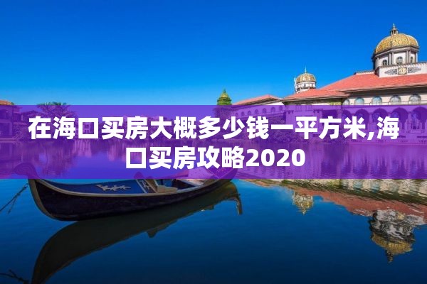 在海口买房大概多少钱一平方米,海口买房攻略2020
