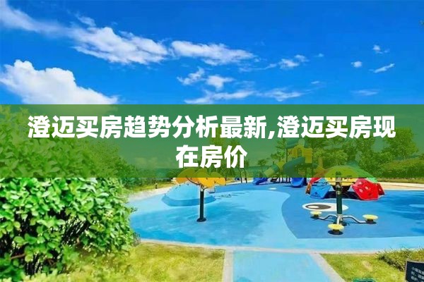 澄迈买房趋势分析最新,澄迈买房现在房价