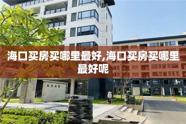 海口买房买哪里最好,海口买房买哪里最好呢