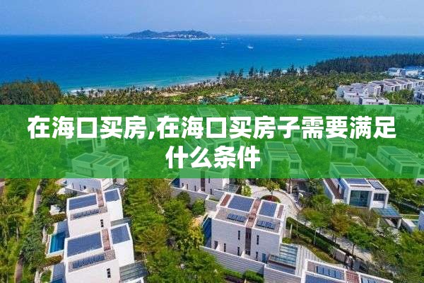 在海口买房,在海口买房子需要满足什么条件