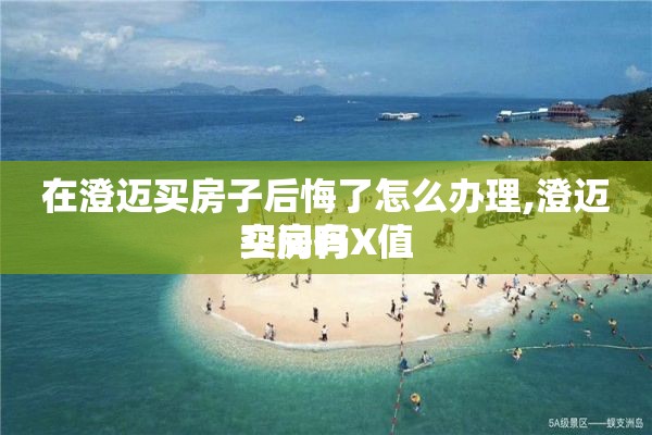 在澄迈买房子后悔了怎么办理,澄迈买房有X值
空间吗
