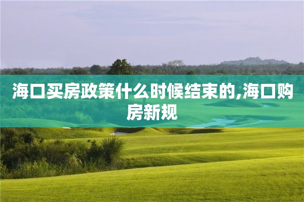 海口买房政策什么时候结束的,海口购房新规