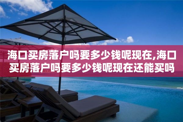 海口买房落户吗要多少钱呢现在,海口买房落户吗要多少钱呢现在还能买吗