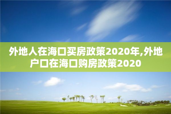 外地人在海口买房政策2020年,外地户口在海口购房政策2020