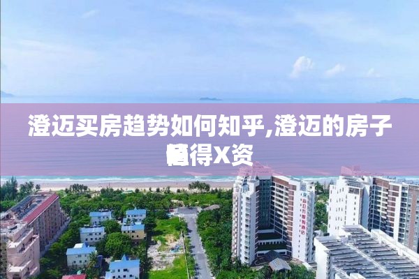 澄迈买房趋势如何知乎,澄迈的房子值得X资 吗
