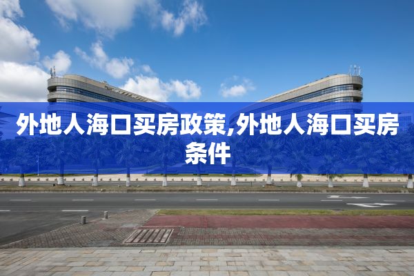 外地人海口买房政策,外地人海口买房条件