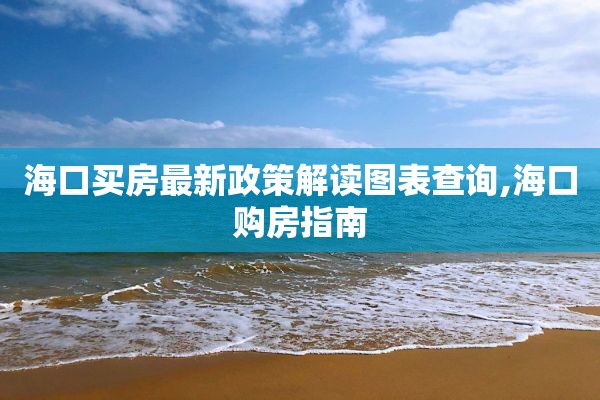 海口买房最新政策解读图表查询,海口购房指南