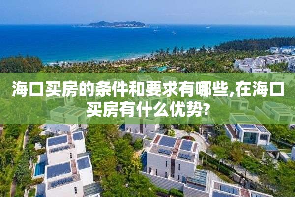 海口买房的条件和要求有哪些,在海口买房有什么优势?