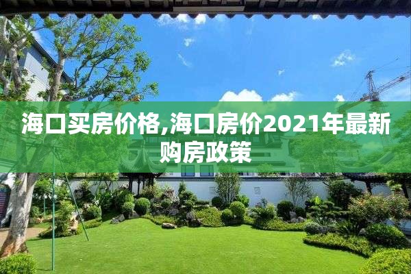 海口买房价格,海口房价2021年最新购房政策