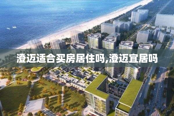 澄迈适合买房居住吗,澄迈宜居吗