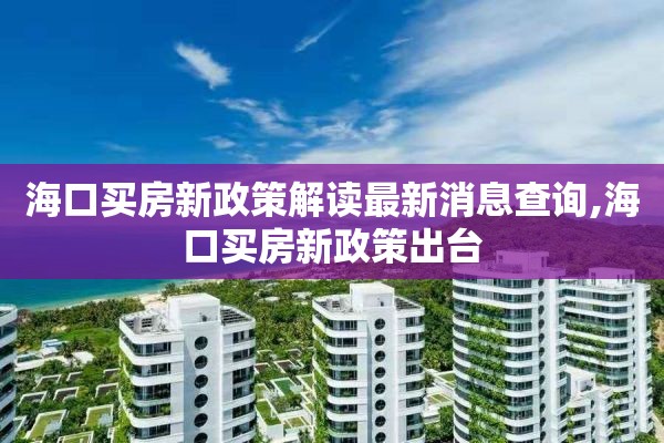 海口买房新政策解读最新消息查询,海口买房新政策出台