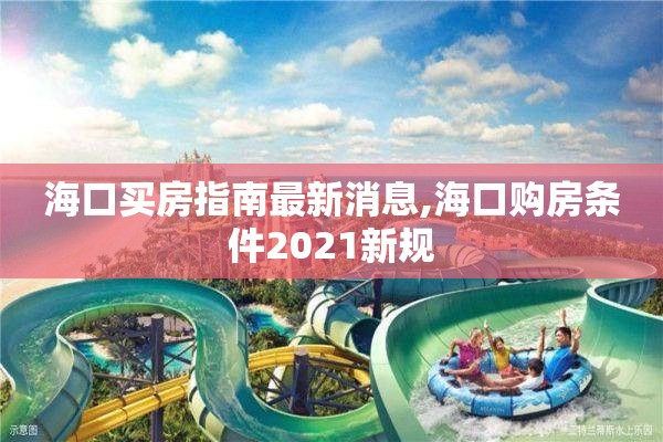 海口买房指南最新消息,海口购房条件2021新规
