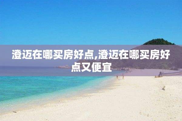 澄迈在哪买房好点,澄迈在哪买房好点又便宜