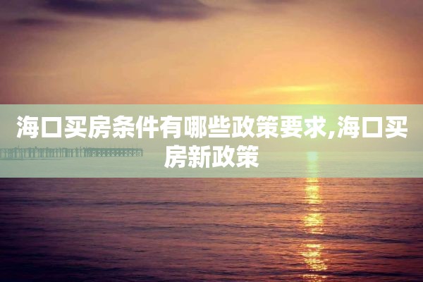 海口买房条件有哪些政策要求,海口买房新政策
