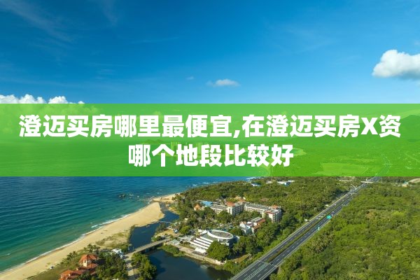 澄迈买房哪里最便宜,在澄迈买房X资
哪个地段比较好